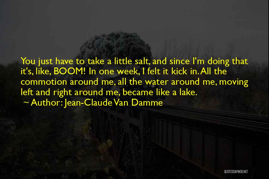 Jean-Claude Van Damme Quotes: You Just Have To Take A Little Salt, And Since I'm Doing That It's, Like, Boom! In One Week, I