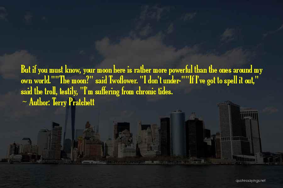 Terry Pratchett Quotes: But If You Must Know, Your Moon Here Is Rather More Powerful Than The Ones Around My Own World.the Moon?