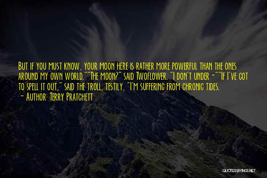 Terry Pratchett Quotes: But If You Must Know, Your Moon Here Is Rather More Powerful Than The Ones Around My Own World.the Moon?