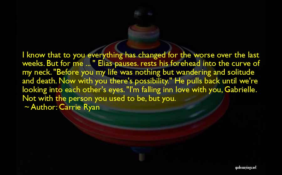 Carrie Ryan Quotes: I Know That To You Everything Has Changed For The Worse Over The Last Weeks. But For Me ... Elias