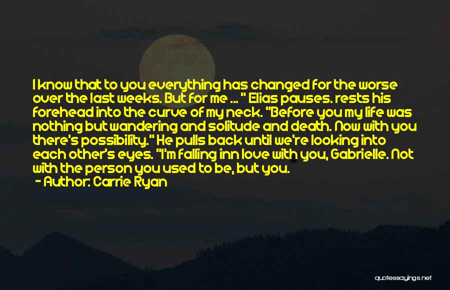 Carrie Ryan Quotes: I Know That To You Everything Has Changed For The Worse Over The Last Weeks. But For Me ... Elias