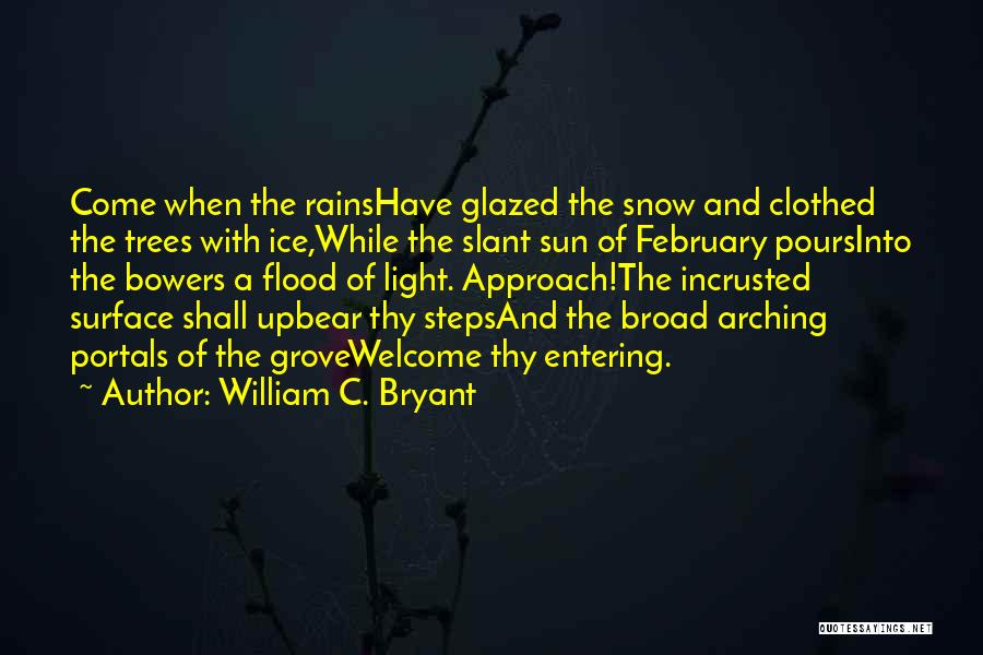 William C. Bryant Quotes: Come When The Rainshave Glazed The Snow And Clothed The Trees With Ice,while The Slant Sun Of February Poursinto The