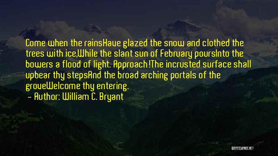 William C. Bryant Quotes: Come When The Rainshave Glazed The Snow And Clothed The Trees With Ice,while The Slant Sun Of February Poursinto The