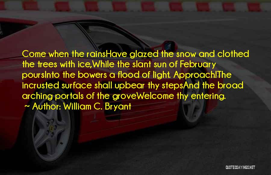 William C. Bryant Quotes: Come When The Rainshave Glazed The Snow And Clothed The Trees With Ice,while The Slant Sun Of February Poursinto The