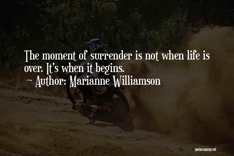 Marianne Williamson Quotes: The Moment Of Surrender Is Not When Life Is Over. It's When It Begins.