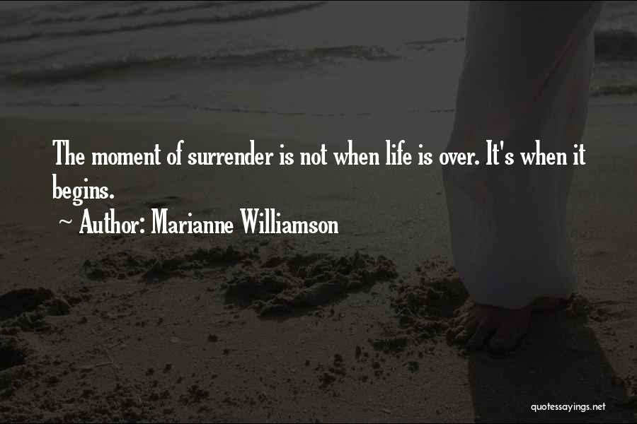 Marianne Williamson Quotes: The Moment Of Surrender Is Not When Life Is Over. It's When It Begins.