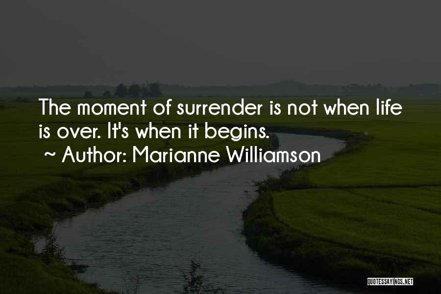 Marianne Williamson Quotes: The Moment Of Surrender Is Not When Life Is Over. It's When It Begins.