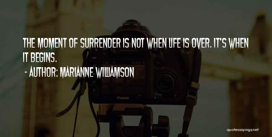 Marianne Williamson Quotes: The Moment Of Surrender Is Not When Life Is Over. It's When It Begins.