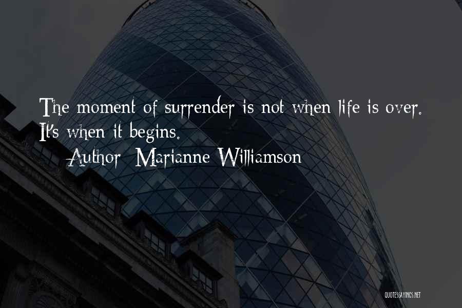 Marianne Williamson Quotes: The Moment Of Surrender Is Not When Life Is Over. It's When It Begins.