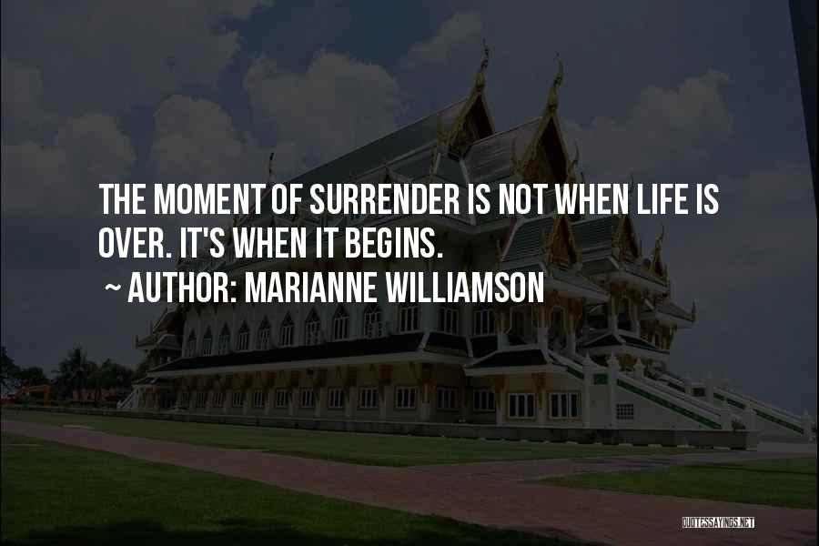 Marianne Williamson Quotes: The Moment Of Surrender Is Not When Life Is Over. It's When It Begins.
