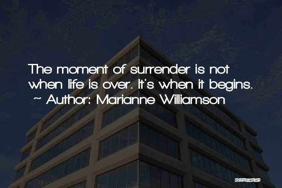 Marianne Williamson Quotes: The Moment Of Surrender Is Not When Life Is Over. It's When It Begins.