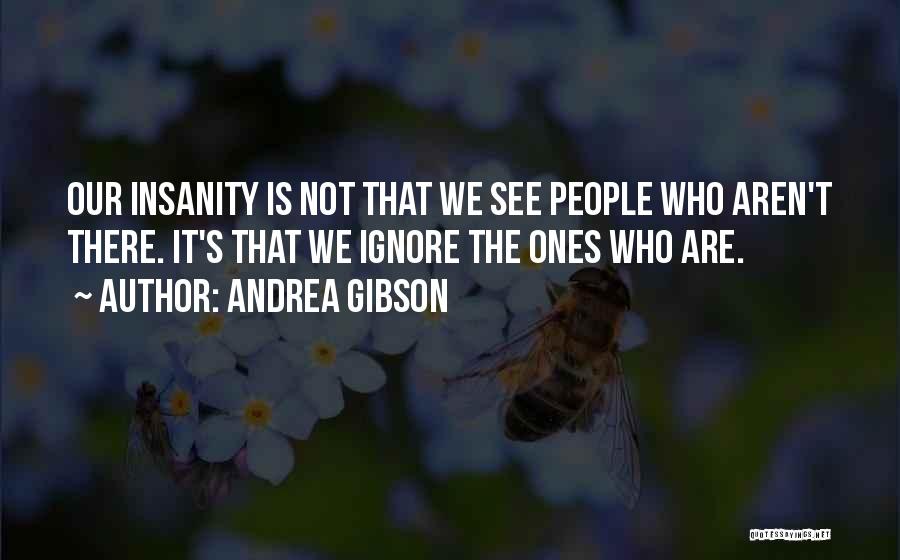 Andrea Gibson Quotes: Our Insanity Is Not That We See People Who Aren't There. It's That We Ignore The Ones Who Are.