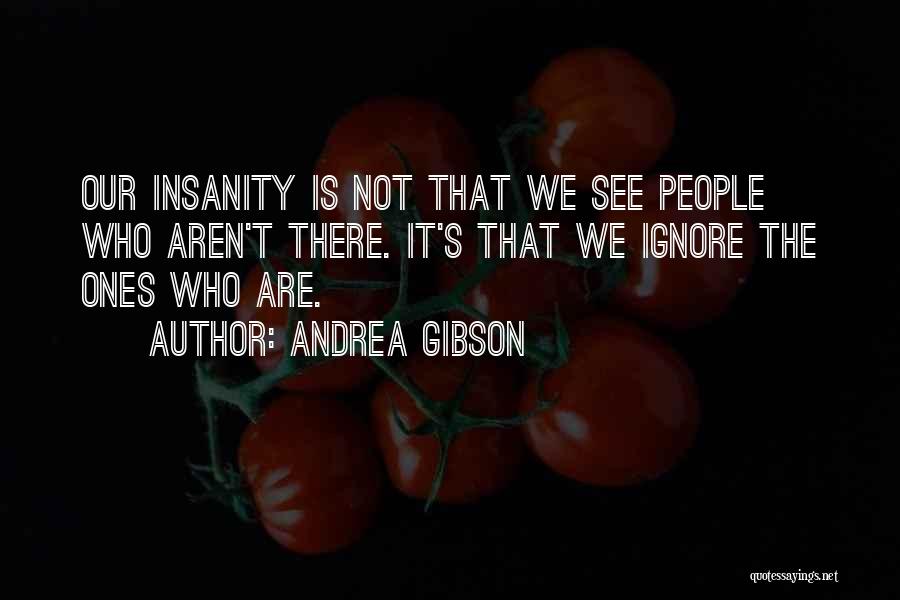 Andrea Gibson Quotes: Our Insanity Is Not That We See People Who Aren't There. It's That We Ignore The Ones Who Are.