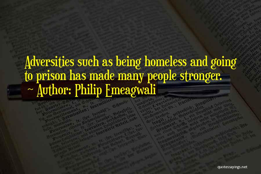 Philip Emeagwali Quotes: Adversities Such As Being Homeless And Going To Prison Has Made Many People Stronger.