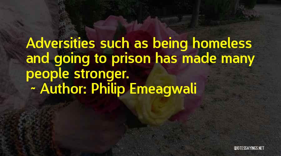 Philip Emeagwali Quotes: Adversities Such As Being Homeless And Going To Prison Has Made Many People Stronger.