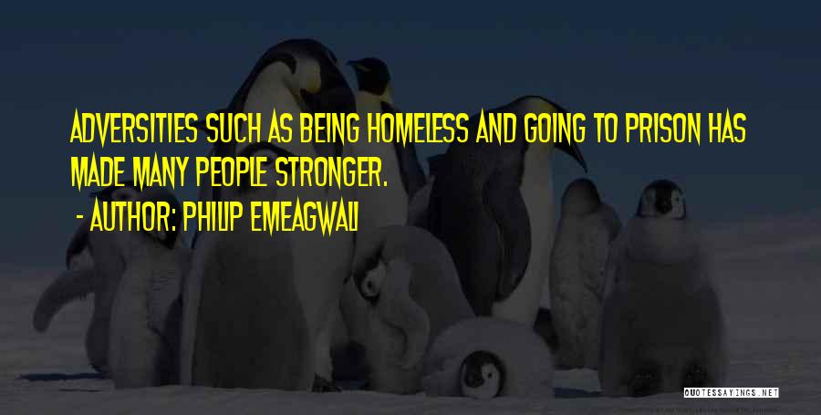 Philip Emeagwali Quotes: Adversities Such As Being Homeless And Going To Prison Has Made Many People Stronger.