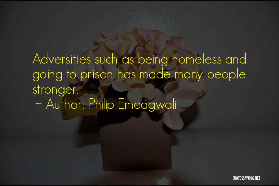 Philip Emeagwali Quotes: Adversities Such As Being Homeless And Going To Prison Has Made Many People Stronger.