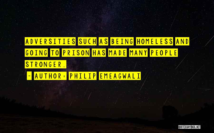 Philip Emeagwali Quotes: Adversities Such As Being Homeless And Going To Prison Has Made Many People Stronger.