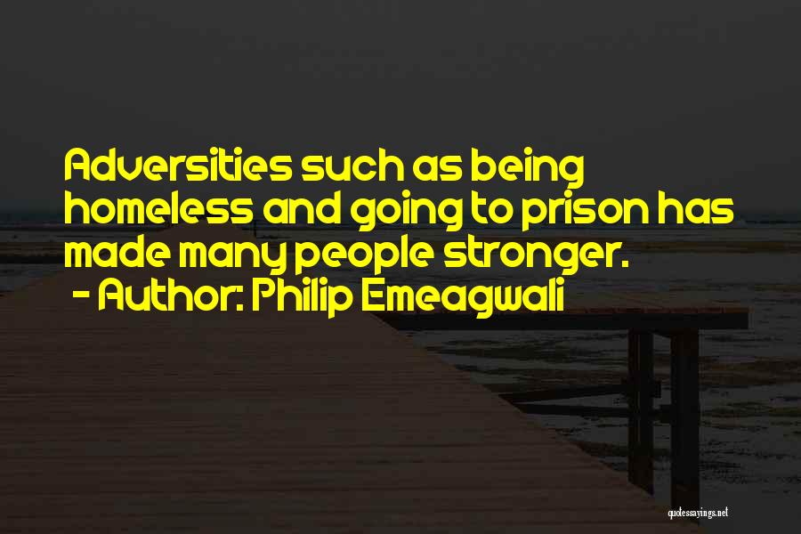 Philip Emeagwali Quotes: Adversities Such As Being Homeless And Going To Prison Has Made Many People Stronger.