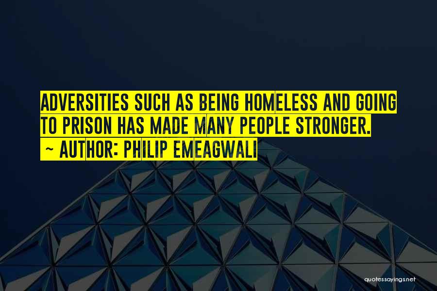 Philip Emeagwali Quotes: Adversities Such As Being Homeless And Going To Prison Has Made Many People Stronger.