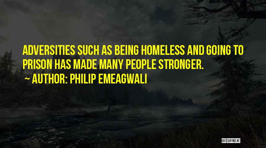 Philip Emeagwali Quotes: Adversities Such As Being Homeless And Going To Prison Has Made Many People Stronger.