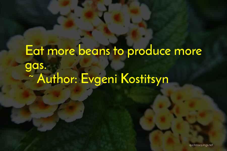 Evgeni Kostitsyn Quotes: Eat More Beans To Produce More Gas.