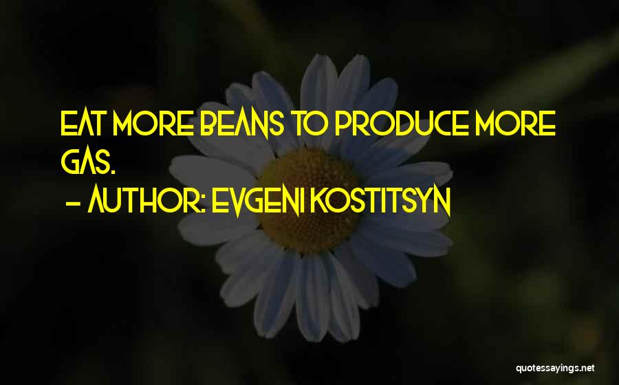 Evgeni Kostitsyn Quotes: Eat More Beans To Produce More Gas.