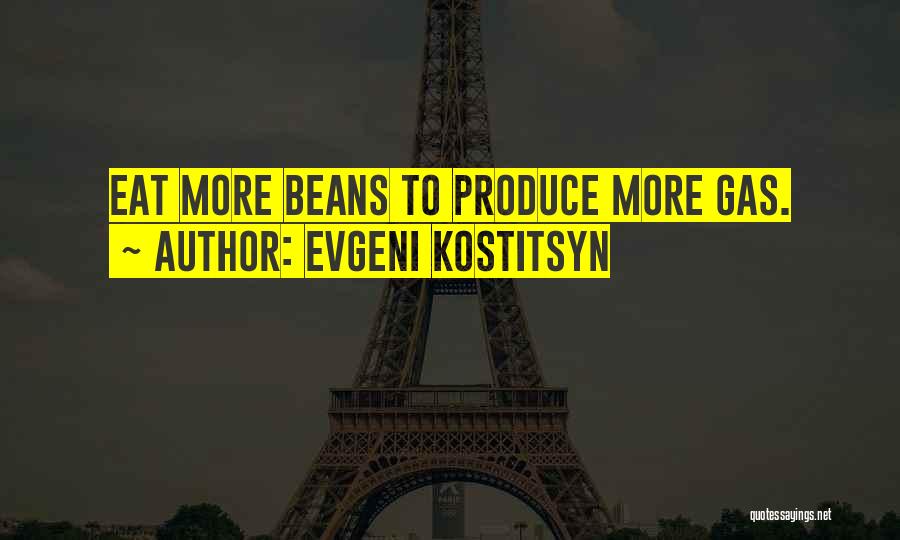 Evgeni Kostitsyn Quotes: Eat More Beans To Produce More Gas.