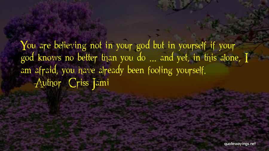 Criss Jami Quotes: You Are Believing Not In Your God But In Yourself If Your God Knows No Better Than You Do ...