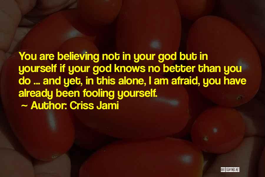 Criss Jami Quotes: You Are Believing Not In Your God But In Yourself If Your God Knows No Better Than You Do ...