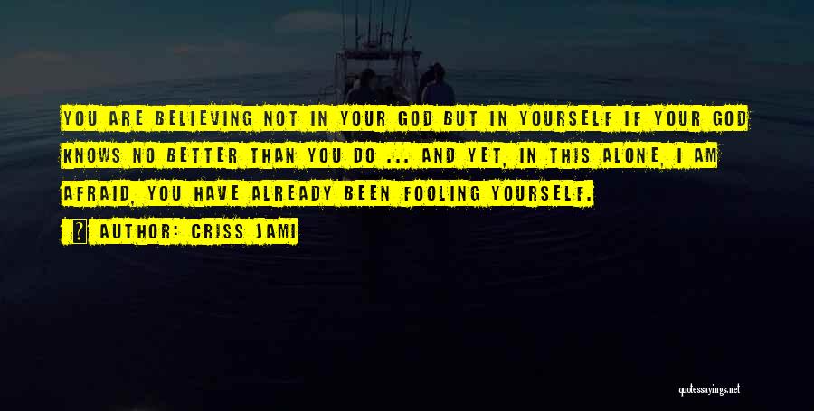 Criss Jami Quotes: You Are Believing Not In Your God But In Yourself If Your God Knows No Better Than You Do ...