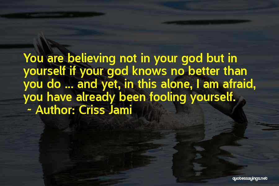 Criss Jami Quotes: You Are Believing Not In Your God But In Yourself If Your God Knows No Better Than You Do ...