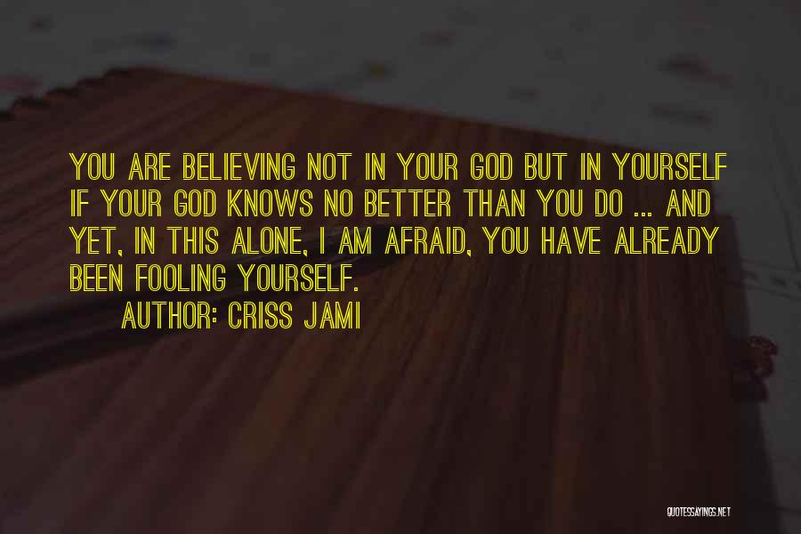 Criss Jami Quotes: You Are Believing Not In Your God But In Yourself If Your God Knows No Better Than You Do ...