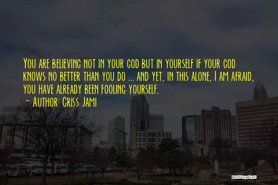 Criss Jami Quotes: You Are Believing Not In Your God But In Yourself If Your God Knows No Better Than You Do ...