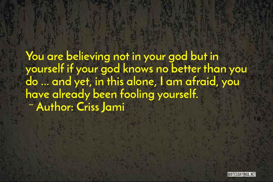 Criss Jami Quotes: You Are Believing Not In Your God But In Yourself If Your God Knows No Better Than You Do ...