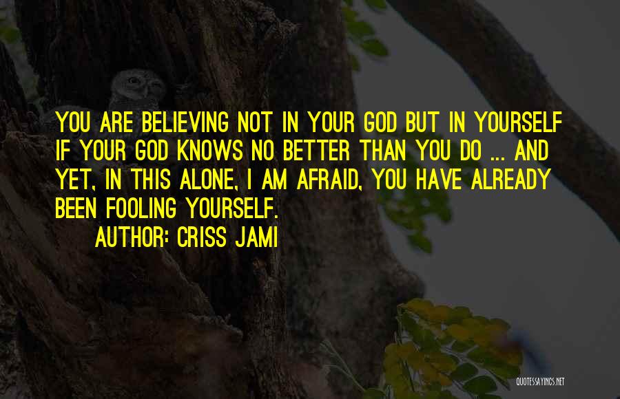 Criss Jami Quotes: You Are Believing Not In Your God But In Yourself If Your God Knows No Better Than You Do ...