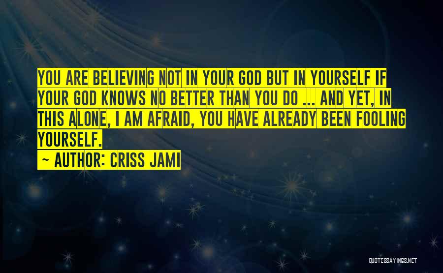 Criss Jami Quotes: You Are Believing Not In Your God But In Yourself If Your God Knows No Better Than You Do ...