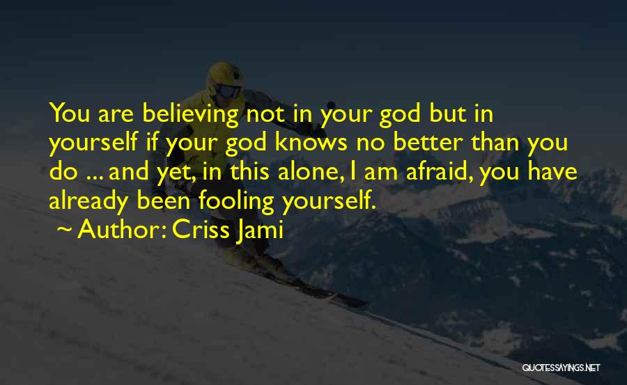 Criss Jami Quotes: You Are Believing Not In Your God But In Yourself If Your God Knows No Better Than You Do ...