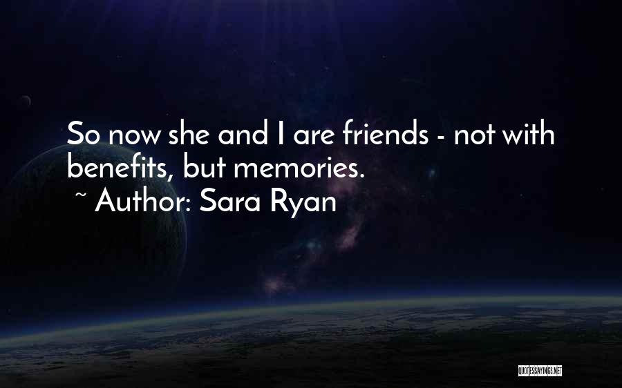 Sara Ryan Quotes: So Now She And I Are Friends - Not With Benefits, But Memories.