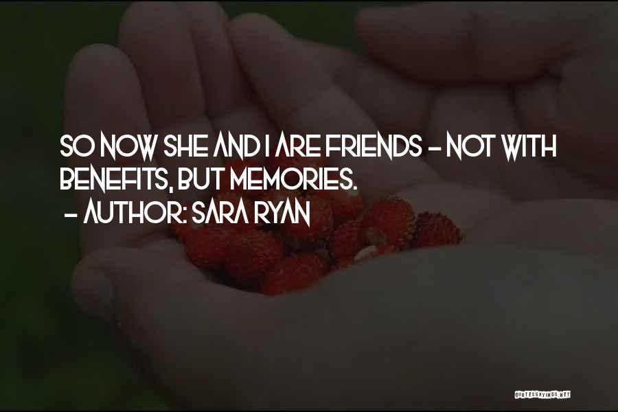 Sara Ryan Quotes: So Now She And I Are Friends - Not With Benefits, But Memories.