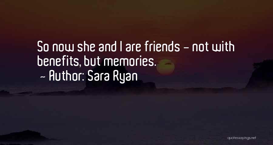 Sara Ryan Quotes: So Now She And I Are Friends - Not With Benefits, But Memories.