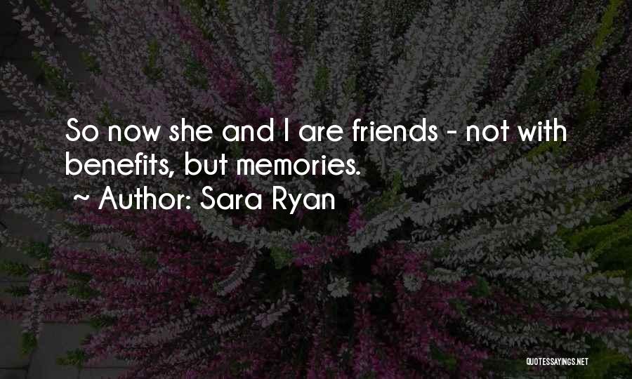 Sara Ryan Quotes: So Now She And I Are Friends - Not With Benefits, But Memories.