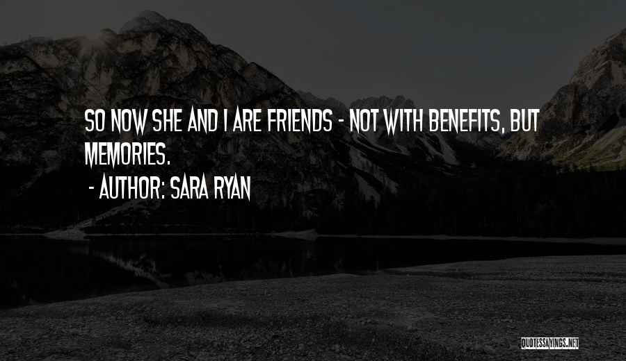 Sara Ryan Quotes: So Now She And I Are Friends - Not With Benefits, But Memories.
