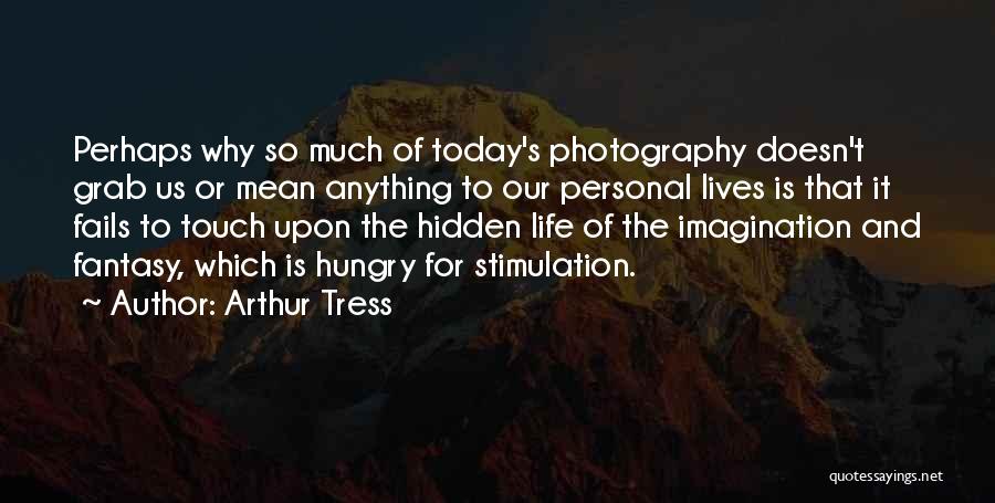 Arthur Tress Quotes: Perhaps Why So Much Of Today's Photography Doesn't Grab Us Or Mean Anything To Our Personal Lives Is That It