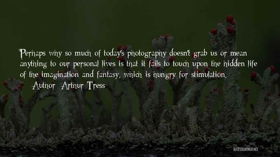 Arthur Tress Quotes: Perhaps Why So Much Of Today's Photography Doesn't Grab Us Or Mean Anything To Our Personal Lives Is That It