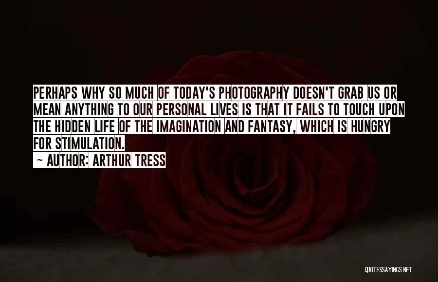 Arthur Tress Quotes: Perhaps Why So Much Of Today's Photography Doesn't Grab Us Or Mean Anything To Our Personal Lives Is That It