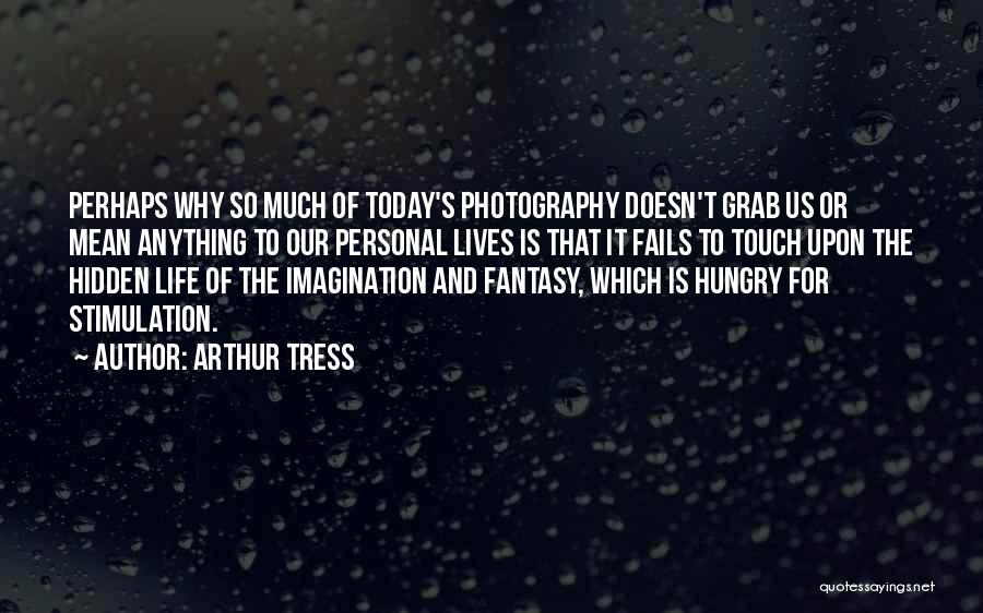 Arthur Tress Quotes: Perhaps Why So Much Of Today's Photography Doesn't Grab Us Or Mean Anything To Our Personal Lives Is That It