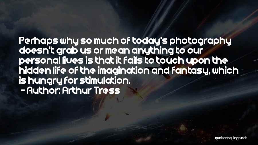 Arthur Tress Quotes: Perhaps Why So Much Of Today's Photography Doesn't Grab Us Or Mean Anything To Our Personal Lives Is That It