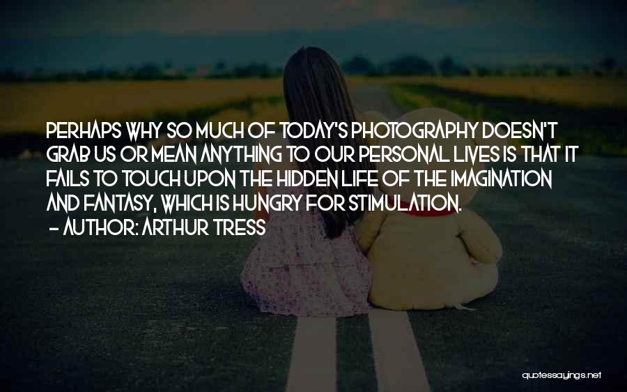 Arthur Tress Quotes: Perhaps Why So Much Of Today's Photography Doesn't Grab Us Or Mean Anything To Our Personal Lives Is That It