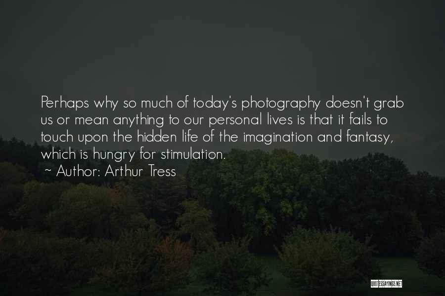 Arthur Tress Quotes: Perhaps Why So Much Of Today's Photography Doesn't Grab Us Or Mean Anything To Our Personal Lives Is That It